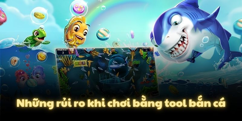 Những rủi ro khi chơi bằng tool bắn cá